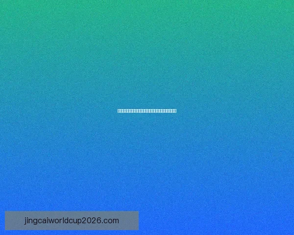 世界杯竞猜赔率全方位对比分析助您精准预测赛事结果 世界杯竞猜赔率全方位对比分析助您精准预测赛事结果