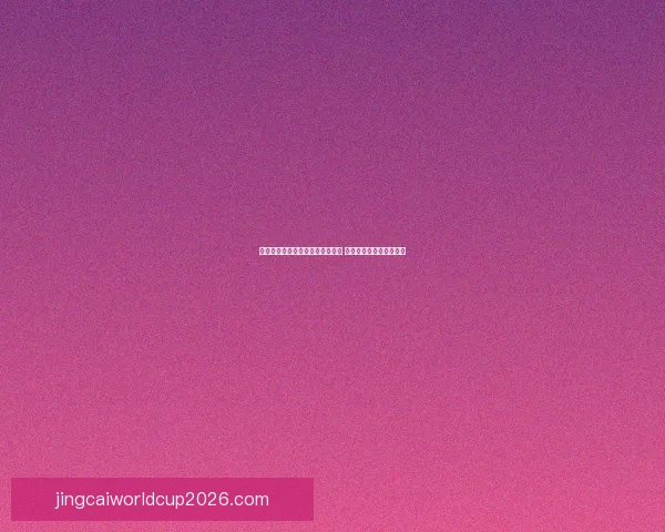 世界杯竞猜福利平台带你玩转赛事 赢取丰厚奖品与精彩福利 世界杯竞猜福利平台带你玩转赛事 赢取丰厚奖品与精彩福利